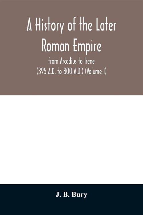 A history of the later Roman empire: from Arcadius to Irene (395 A.D. to 800 A.D.) (Volume I) (Paperback)