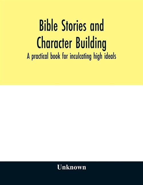 Bible stories and character building: a practical book for inculcating high ideals (Paperback)