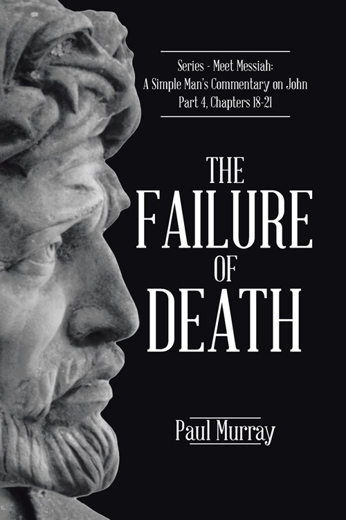 The Failure of Death: Series - Meet Messiah: A Simple Mans Commentary on John Part 4, Chapters 18-21 (Paperback)
