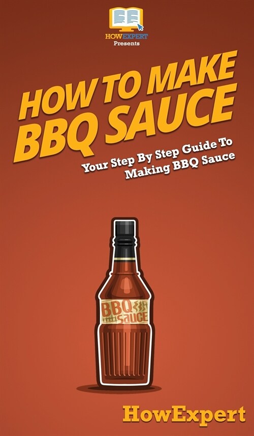 How To Make BBQ Sauce: Your Step By Step Guide To Making BBQ Sauce (Hardcover)