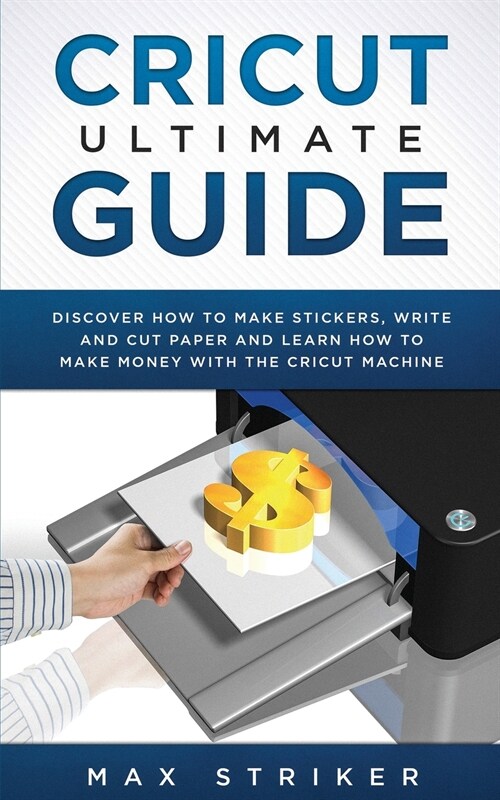 Cricut Ultimate Guide: Discover how to make stickers, write and cut and learn how to make money with your Cricut Machine (Paperback)