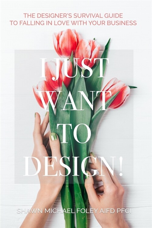 I Just Want to Design!: The Designers Survival Guide to Falling in Love With Your Business. (Paperback)