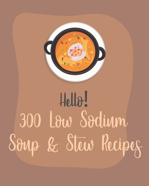 Hello! 300 Low Sodium Soup & Stew Recipes: Best Low Sodium Soup & Stew Cookbook Ever For Beginners [Book 1] (Paperback)