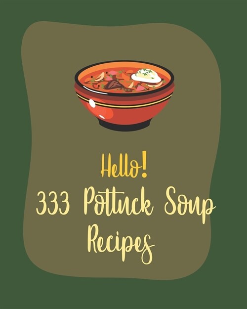 Hello! 333 Potluck Soup Recipes: Best Potluck Soup Cookbook Ever For Beginners [Book 1] (Paperback)