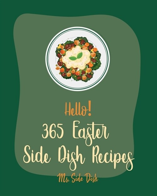 Hello! 365 Easter Side Dish Recipes: Best Easter Side Dish Cookbook Ever For Beginners [Book 1] (Paperback)