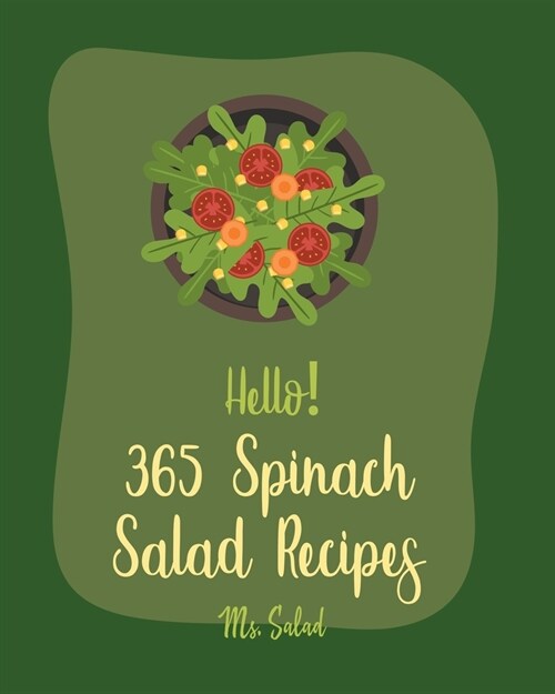 Hello! 365 Spinach Salad Recipes: Best Spinach Salad Cookbook Ever For Beginners [Book 1] (Paperback)