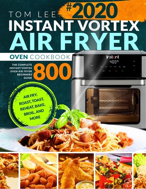 Instant Vortex Air Fryer Oven Cookbook 2020: The Complete Instant Vortex Oven Air Fryer Beginners Guide Air Fry, Roast, Toast, Reheat, Bake, Broil, an (Paperback)