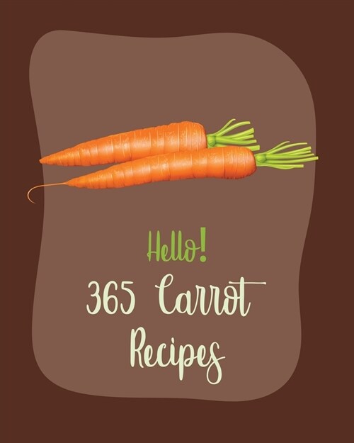 Hello! 365 Carrot Recipes: Best Carrot Cookbook Ever For Beginners [Book 1] (Paperback)