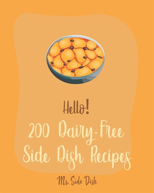 Hello! 200 Dairy-Free Side Dish Recipes: Best Dairy-Free Side Dish Cookbook Ever For Beginners [Book 1] (Paperback)