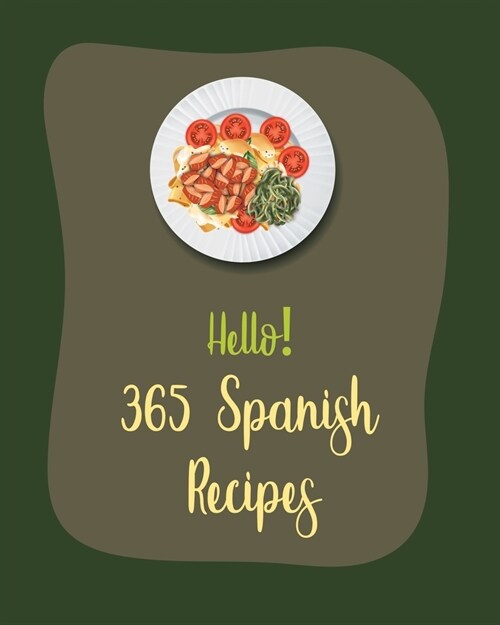 Hello! 365 Spanish Recipes: Best Spanish Cookbook Ever For Beginners [Book 1] (Paperback)