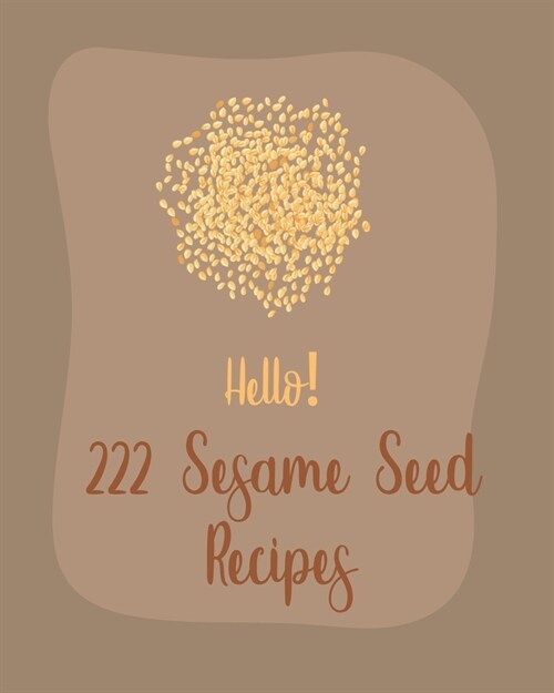 Hello! 222 Sesame Seed Recipes: Best Sesame Seed Cookbook Ever For Beginners [Book 1] (Paperback)