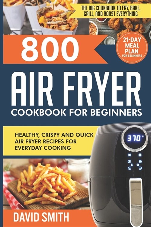 800 Air Fryer Cookbook for Beginners: Healthy, Crispy and Quick Air Fryer Recipes for Everyday Cooking The Big Cookbook to Fry, Bake, Grill and Roast (Paperback)