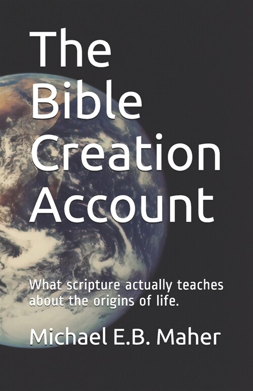 The Bible Creation Account: What scripture actually teaches about the origins of life. (Paperback)