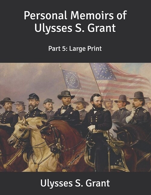 Personal Memoirs of Ulysses S. Grant: Part 5: Large Print (Paperback)