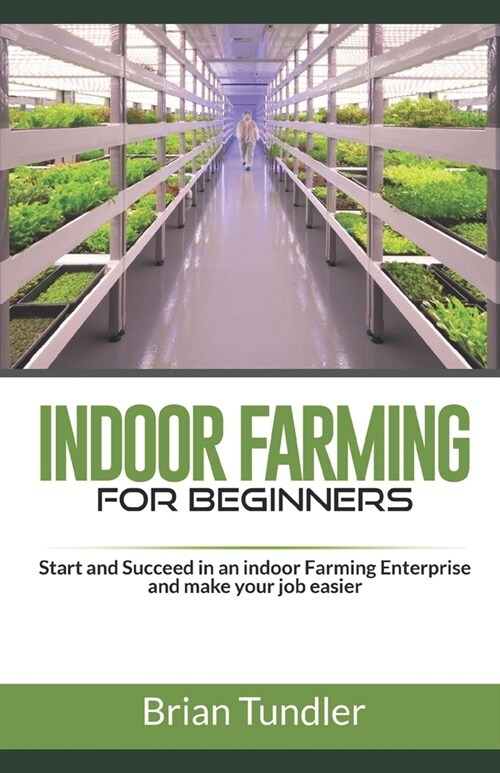INDOOR FARMING for beginners: Start and Succeed in an indoor Farming Enterprise and make your job easier (Paperback)