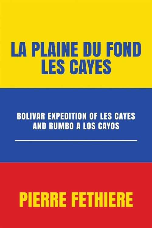 La Plaine Du Fond: Les Cayes Bolivar: Bolivar Expedition of Les Cayes and Rumbo a Los Cayos (Paperback)