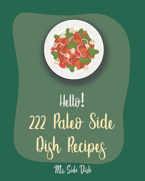 Hello! 222 Paleo Side Dish Recipes: Best Paleo Side Dish Cookbook Ever For Beginners [Book 1] (Paperback)