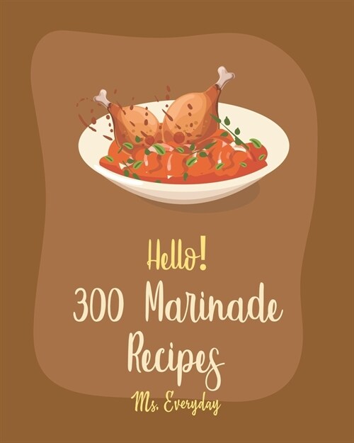 Hello! 300 Marinade Recipes: Best Marinade Cookbook Ever For Beginners [Book 1] (Paperback)