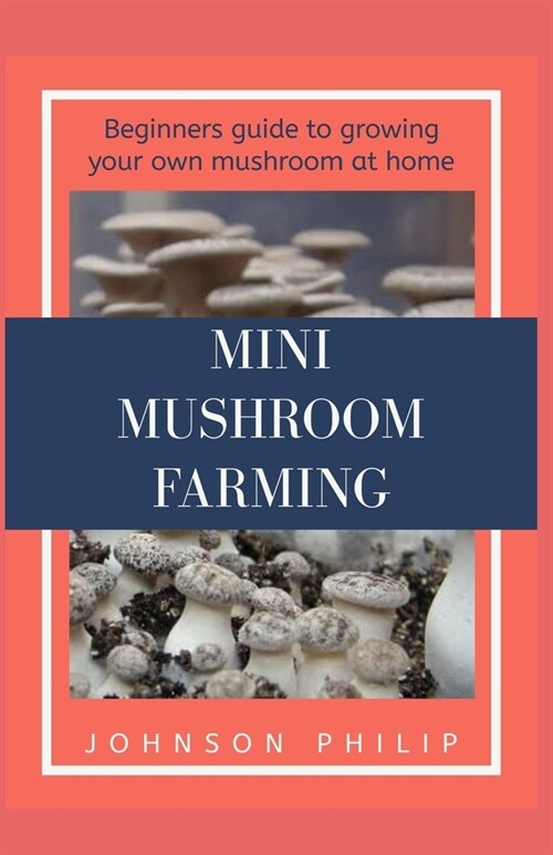 Mini Mushroom Farming: Beginners guide to growing your own mushroom at home (Paperback)