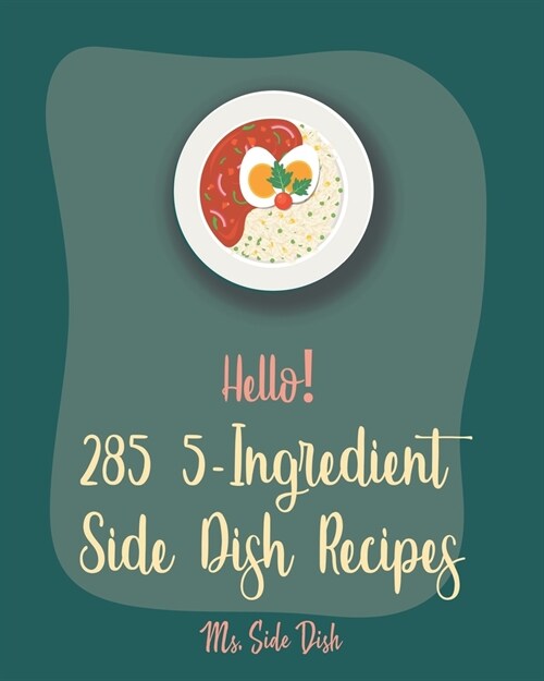 Hello! 285 5-Ingredient Side Dish Recipes: Best 5-Ingredient Side Dish Cookbook Ever For Beginners [Book 1] (Paperback)