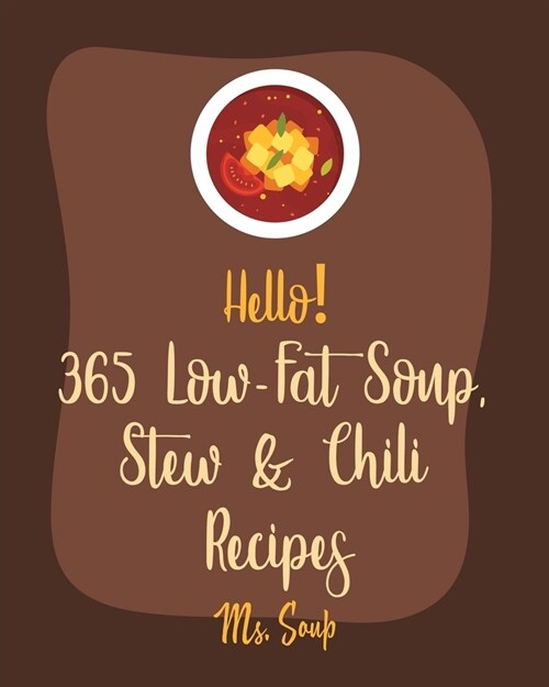 Hello! 365 Low-Fat Soup, Stew & Chili Recipes: Best Low-Fat Soup, Stew & Chili Cookbook Ever For Beginners [Book 1] (Paperback)