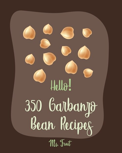 Hello! 350 Garbanzo Bean Recipes: Best Garbanzo Bean Cookbook Ever For Beginners [Book 1] (Paperback)