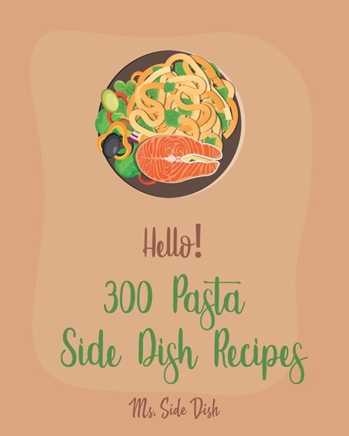 Hello! 300 Pasta Side Dish Recipes: Best Pasta Side Dish Cookbook Ever For Beginners [Book 1] (Paperback)