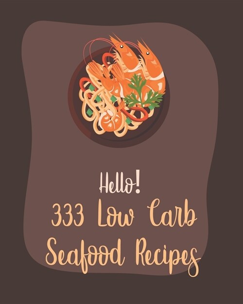 Hello! 333 Low Carb Seafood Recipes: Best Low Carb Seafood Cookbook Ever For Beginners [Book 1] (Paperback)