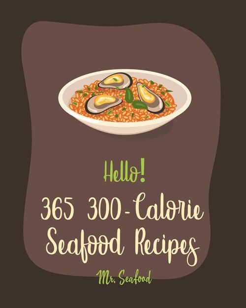 Hello! 365 300-Calorie Seafood Recipes: Best 300-Calorie Seafood Cookbook Ever For Beginners [Book 1] (Paperback)
