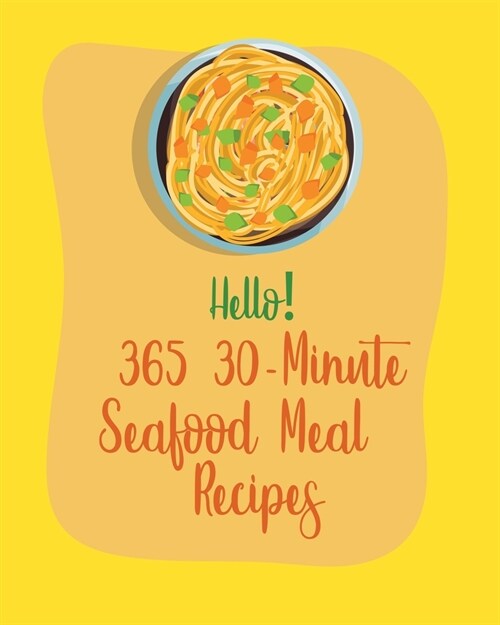 Hello! 365 30-Minute Seafood Meal Recipes: Best 30-Minute Seafood Meal Seafood Cookbook Ever For Beginners [Book 1] (Paperback)