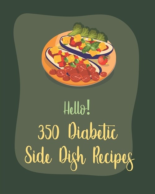 Hello! 350 Diabetic Side Dish Recipes: Best Diabetic Side Dish Cookbook Ever For Beginners [Book 1] (Paperback)