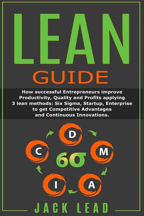 Lean Guide: How successful Entrepreneurs improve Productivity, Quality and Profits applying 3 lean methods: Six Sigma, Startup, En (Paperback)