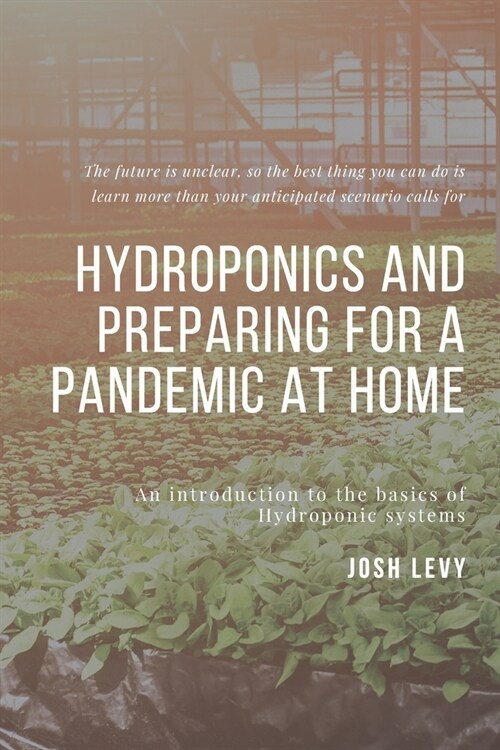 Hydroponics and Preparing For A Pandemic At Home: The Ultimate Beginners Guide to Building a Hydroponic System (Paperback)