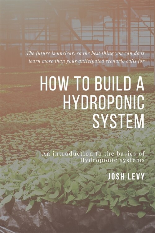 How To Build A Hydroponic System: The Ultimate Beginners Guide to Building a Hydroponic System (Paperback)