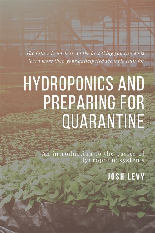 Hydroponics and Preparing For Quarantine: The Ultimate Beginners Guide to Building a Hydroponic System (Paperback)