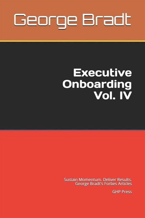 Executive Onboarding Vol. IV: Sustain Momentum. Deliver Results. George Bradts Forbes Articles (Paperback)