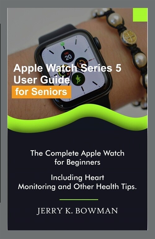 Apple Watch Series 5 User Guide for Seniors: The Complete Apple Watch for Beginners Including Heart Monitoring and Other Health Tips. (Paperback)