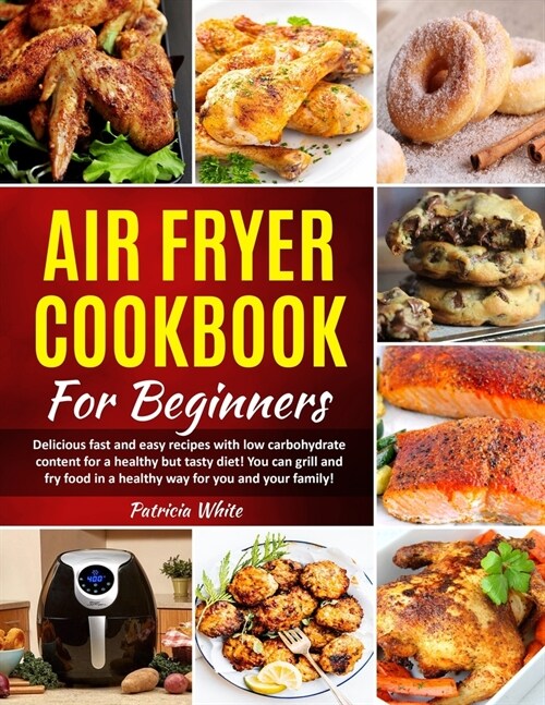 Air Fryer Cookbook For Beginners: Delicious fast and easy recipes with low carbohydrate content for a healthy but tasty diet! You can grill and fry fo (Paperback)