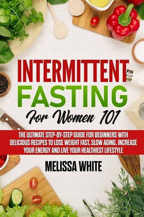 Intermittent Fasting for Women 101: The Ultimate Step-by-Step Guide for Beginners with Delicious Recipes to Lose Weight Fast, Slow Aging, Increase you (Paperback)