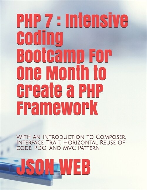 PHP 7: Intensive Coding Bootcamp For One Month to Create a PHP Framework: With an Introduction to Composer, Interface, Trait, (Paperback)