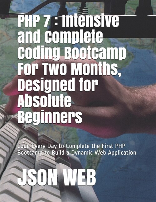 PHP 7: Intensive and Complete Coding Bootcamp For Two Months, Designed for Absolute Beginners: Code Every Day to Complete the (Paperback)