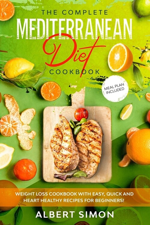 The Complete Mediterranean Diet Cookbook: Weight Loss Cookbook with Easy, Quick and Heart Healthy Recipes for Beginners. Meal Plan Included! (Paperback)