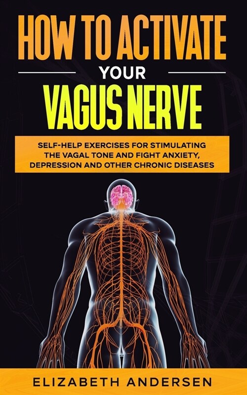 How to Activate Your Vagus Nerve: Self-Help Exercises for Stimulating the Vagal Tone and Fight Anxiety, Depression and other Chronic Diseases (Paperback)