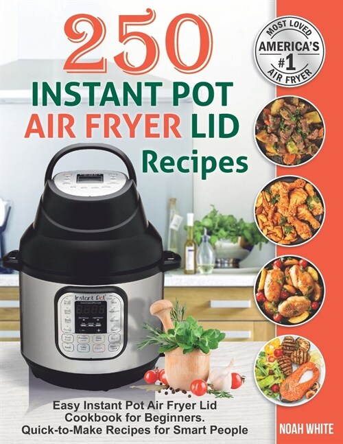 250 Instant Pot Air Fryer Lid Recipes: Easy Instant Pot Air Fryer Lid Cookbook for Beginners. Quick-to-Make Recipes for Smart People. (Paperback)