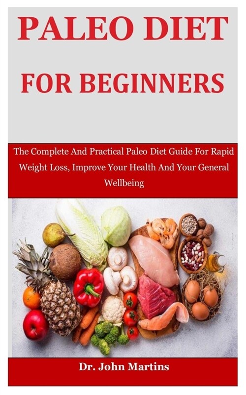 Paleo Diet For Beginners: The Complete And Practical Paleo Diet Guide For Rapid Weight Loss, Improve Your Health And Your General Wellbeing (Paperback)