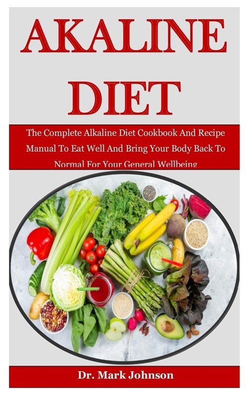 Alkaline Diet: The Complete Alkaline Diet Cookbook And Recipe Manual To Eat Well And Bring Your Body Back To Normal For Your General (Paperback)