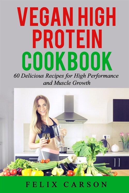 Vegan High Protein Cookbook: 60 Delicious Recipes for High Performance and Muscle Growth (Paperback)