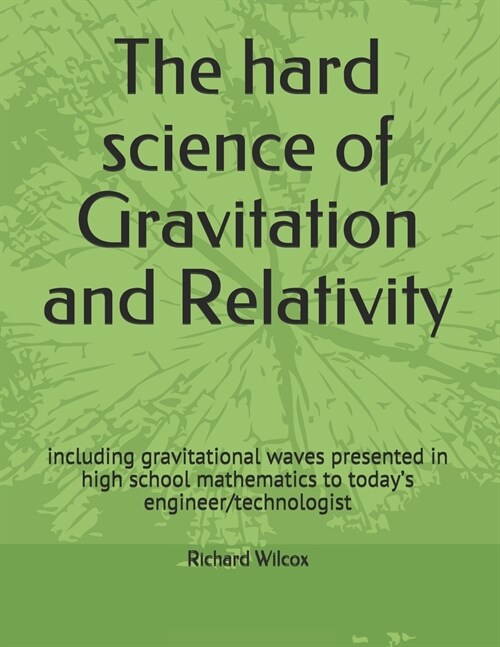 The hard science of Gravitation and Relativity: including gravitational waves presented in high school mathematics to todays engineer/technologist (Paperback)