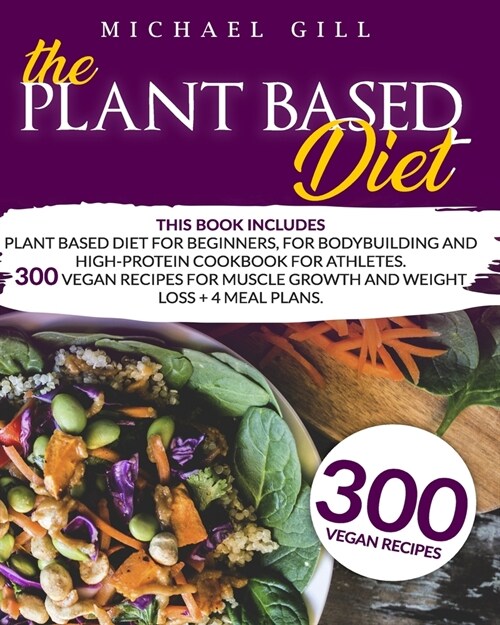 The Plant Based Diet: This Book Includes: Plant Based Diet for Beginners, for Bodybuilding and High-Protein Cookbook for Athletes. 300 Vegan (Paperback)