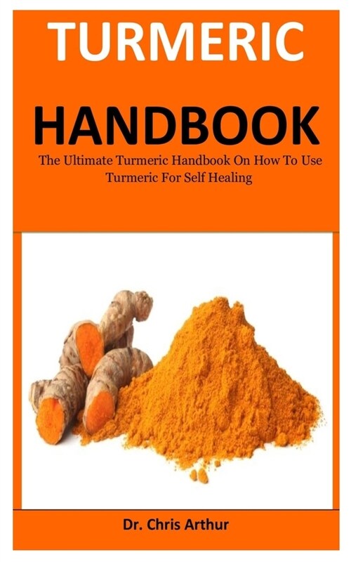 Turmeric Handbook: The Ultimate Turmeric Handbook On How To Use Turmeric For Self Healing (Paperback)